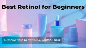 Read more about the article Best Retinol for Beginners: A Gentle Guide to Powerful Results